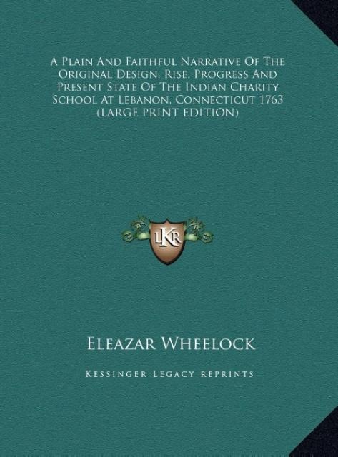 A Plain And Faithful Narrative Of The Original Design, Rise, Progress And Present State Of The Indian Charity School At Lebanon, Connecticut 1763 (LARGE PRINT EDITION)
