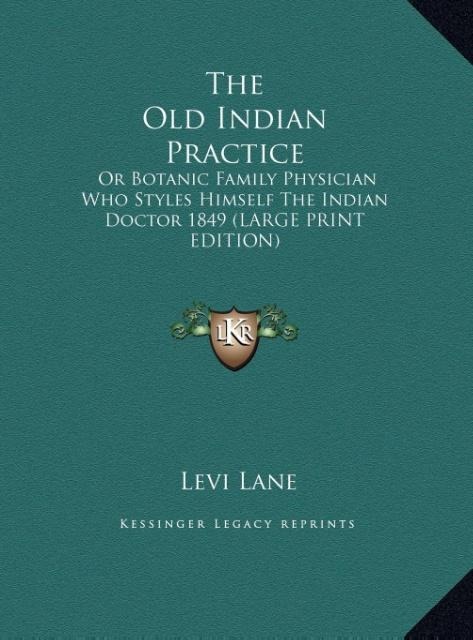 The Old Indian Practice: Or Botanic Family Physician Who Styles Himself The Indian Doctor 1849 (LARGE PRINT EDITION)