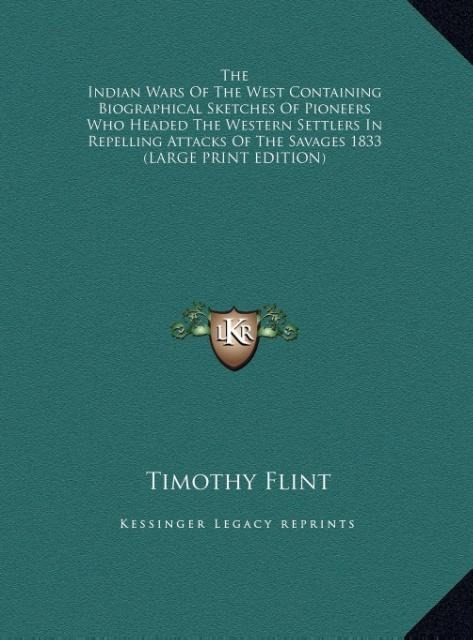 The Indian Wars Of The West Containing Biographical Sketches Of Pioneers Who Headed The Western Settlers In Repelling Attacks Of The Savages 1833 (LARGE PRINT EDITION)