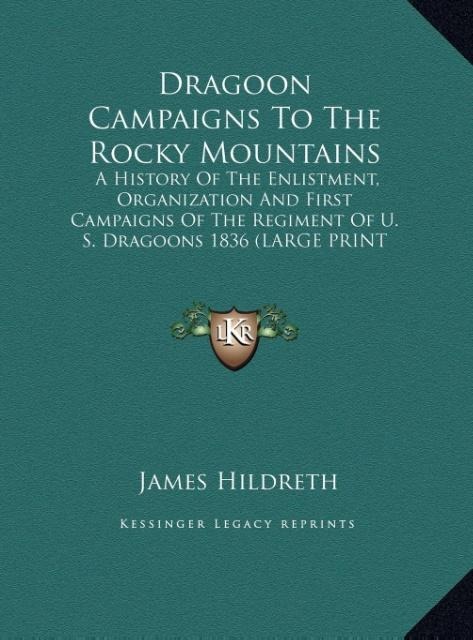 Dragoon Campaigns To The Rocky Mountains: A History Of The Enlistment, Organization And First Campaigns Of The Regiment Of U. S. Dragoons 1836 (LARGE PRINT EDITION)