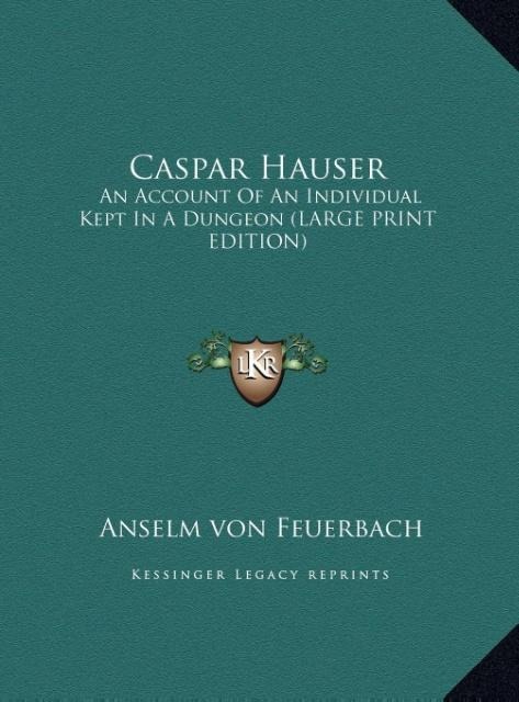 Caspar Hauser: An Account Of An Individual Kept In A Dungeon (LARGE PRINT EDITION)