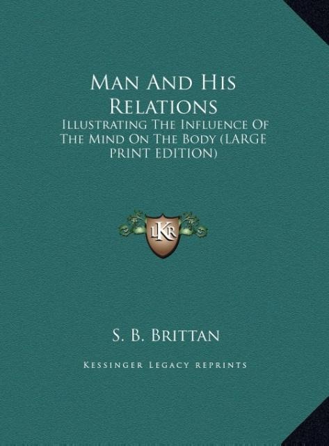 Man And His Relations: Illustrating The Influence Of The Mind On The Body (LARGE PRINT EDITION)