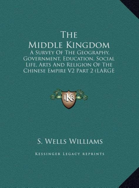 The Middle Kingdom: A Survey Of The Geography, Government, Education, Social Life, Arts And Religion Of The Chinese Empire V2 Part 2 (LARGE PRINT EDITION)