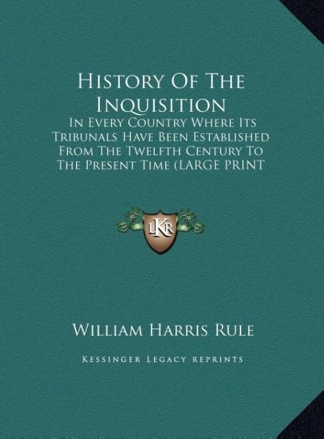 History Of The Inquisition: In Every Country Where Its Tribunals Have Been Established From The Twelfth Century To The Present Time (LARGE PRINT EDITION)