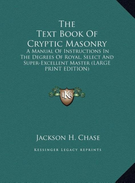 The Text Book Of Cryptic Masonry: A Manual Of Instructions In The Degrees Of Royal, Select And Super-Excellent Master (LARGE PRINT EDITION)
