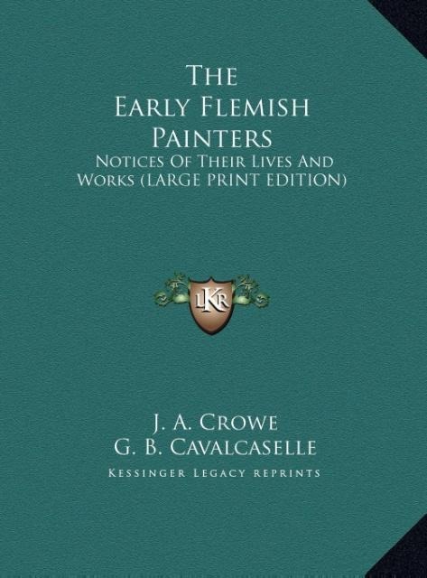 The Early Flemish Painters: Notices Of Their Lives And Works (LARGE PRINT EDITION)
