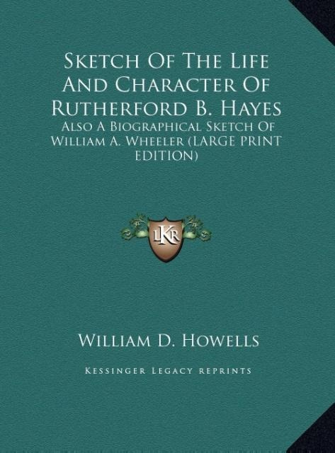 Sketch Of The Life And Character Of Rutherford B. Hayes: Also A Biographical Sketch Of William A. Wheeler (LARGE PRINT EDITION)