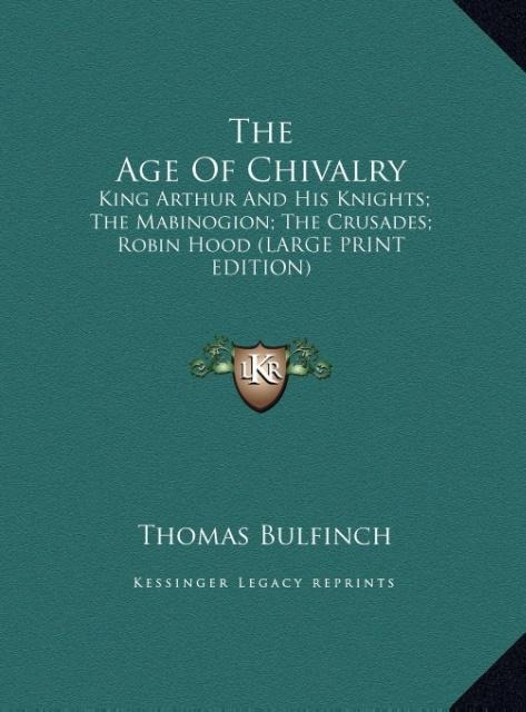 The Age Of Chivalry: King Arthur And His Knights; The Mabinogion; The Crusades; Robin Hood (LARGE PRINT EDITION)