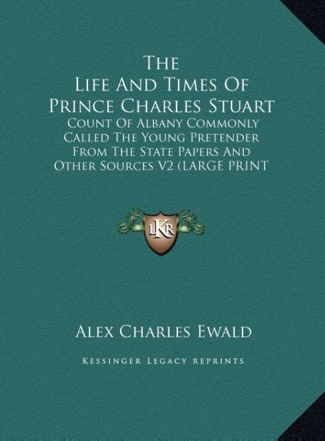 The Life And Times Of Prince Charles Stuart: Count Of Albany Commonly Called The Young Pretender From The State Papers And Other Sources V2 (LARGE PRINT EDITION)