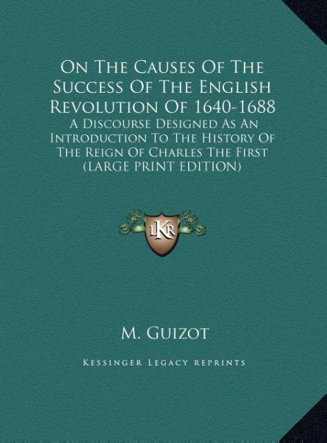 On The Causes Of The Success Of The English Revolution Of 1640-1688: A Discourse Designed As An Introduction To The History Of The Reign Of Charles The First (LARGE PRINT EDITION)