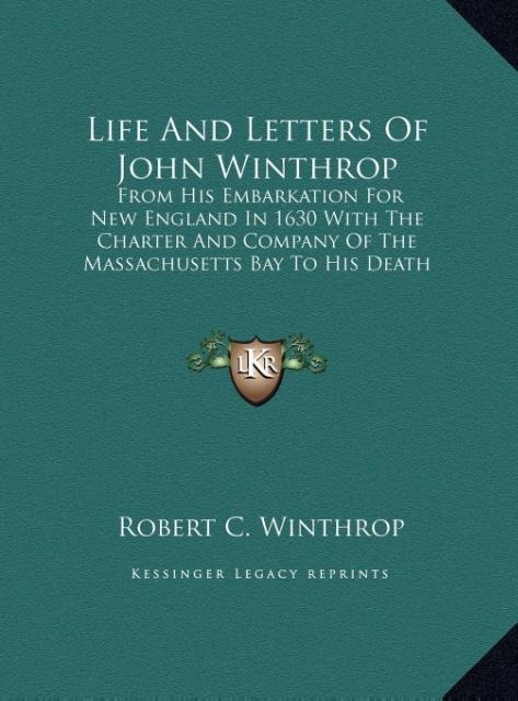 Life And Letters Of John Winthrop: From His Embarkation For New England In 1630 With The Charter And Company Of The Massachusetts Bay To His Death In 1649 (LARGE PRINT EDITION)