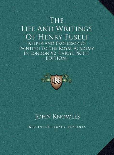 The Life And Writings Of Henry Fuseli: Keeper And Professor Of Painting To The Royal Academy In London V2 (LARGE PRINT EDITION)