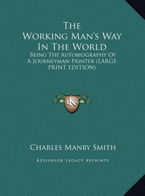 The Working Mans Way In The World: Being The Autobiography Of A Journeyman Printer (LARGE PRINT EDITION)