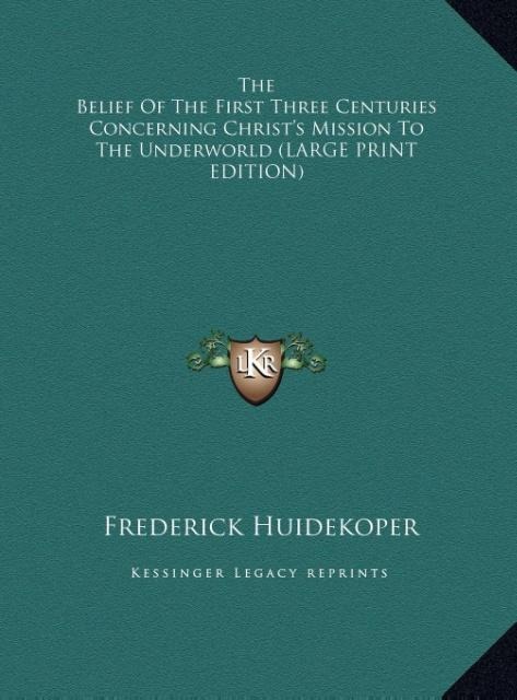 The Belief Of The First Three Centuries Concerning Christs Mission To The Underworld (LARGE PRINT EDITION)