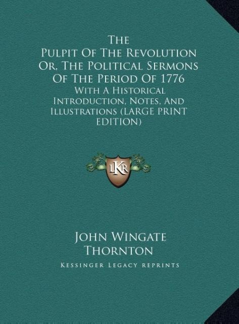 The Pulpit Of The Revolution Or, The Political Sermons Of The Period Of 1776: With A Historical Introduction, Notes, And Illustrations (LARGE PRINT EDITION)