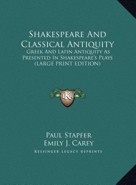 Shakespeare And Classical Antiquity: Greek And Latin Antiquity As Presented In Shakespeares Plays (LARGE PRINT EDITION)