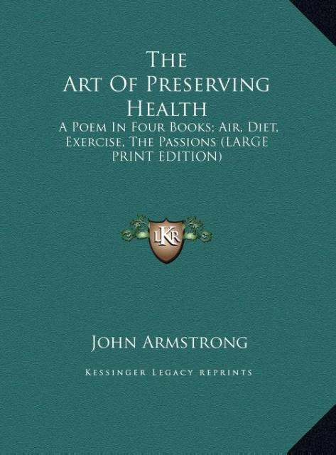 The Art Of Preserving Health: A Poem In Four Books; Air, Diet, Exercise, The Passions (LARGE PRINT EDITION)