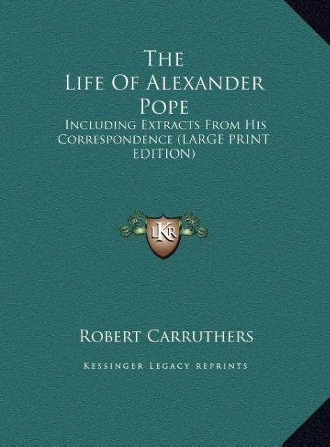 The Life Of Alexander Pope: Including Extracts From His Correspondence (LARGE PRINT EDITION)