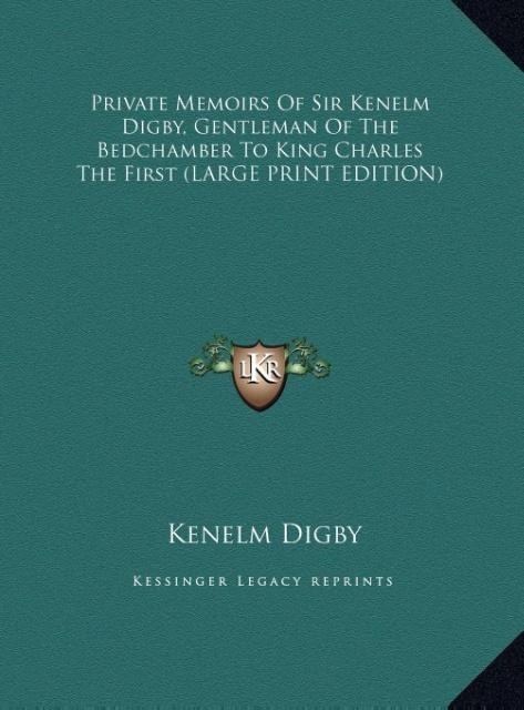 Private Memoirs Of Sir Kenelm Digby, Gentleman Of The Bedchamber To King Charles The First (LARGE PRINT EDITION)
