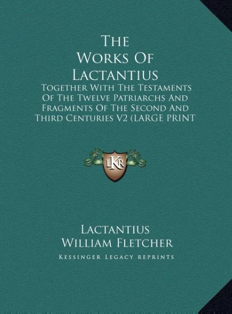 The Works Of Lactantius: Together With The Testaments Of The Twelve Patriarchs And Fragments Of The Second And Third Centuries V2 (LARGE PRINT EDITION)