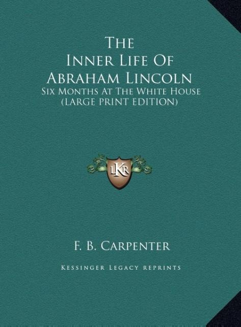 The Inner Life Of Abraham Lincoln: Six Months At The White House (LARGE PRINT EDITION)