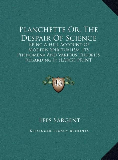 Planchette Or, The Despair Of Science: Being A Full Account Of Modern Spiritualism, Its Phenomena And Various Theories Regarding It (LARGE PRINT EDITION)