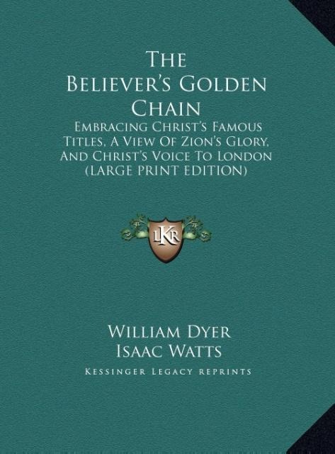 The Believers Golden Chain: Embracing Christs Famous Titles, A View Of Zions Glory, And Christs Voice To London (LARGE PRINT EDITION)