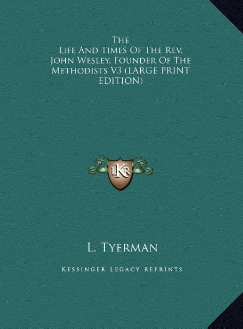 The Life And Times Of The Rev. John Wesley, Founder Of The Methodists V3 (LARGE PRINT EDITION)