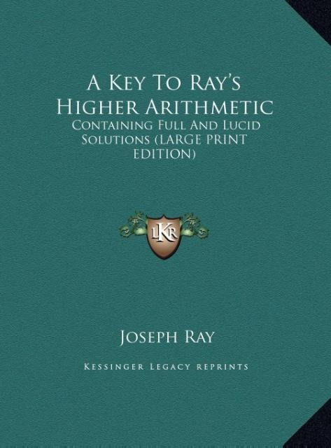 A Key To Rays Higher Arithmetic: Containing Full And Lucid Solutions (LARGE PRINT EDITION)