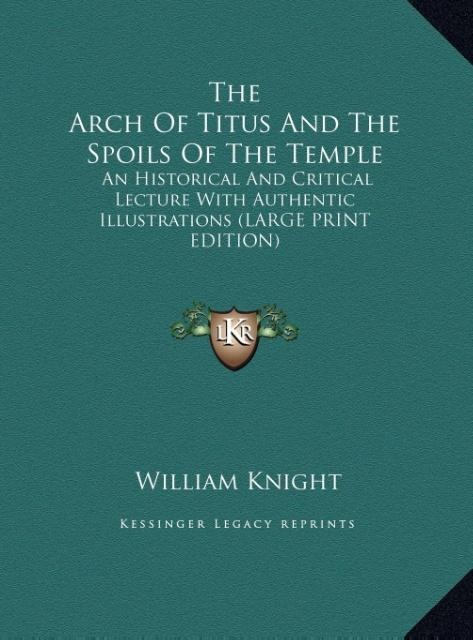 The Arch Of Titus And The Spoils Of The Temple: An Historical And Critical Lecture With Authentic Illustrations (LARGE PRINT EDITION)