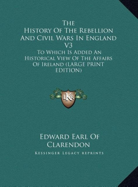 The History Of The Rebellion And Civil Wars In England V3: To Which Is Added An Historical View Of The Affairs Of Ireland (LARGE PRINT EDITION)