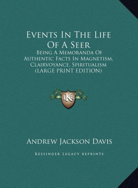 Events In The Life Of A Seer: Being A Memoranda Of Authentic Facts In Magnetism, Clairvoyance, Spiritualism (LARGE PRINT EDITION)