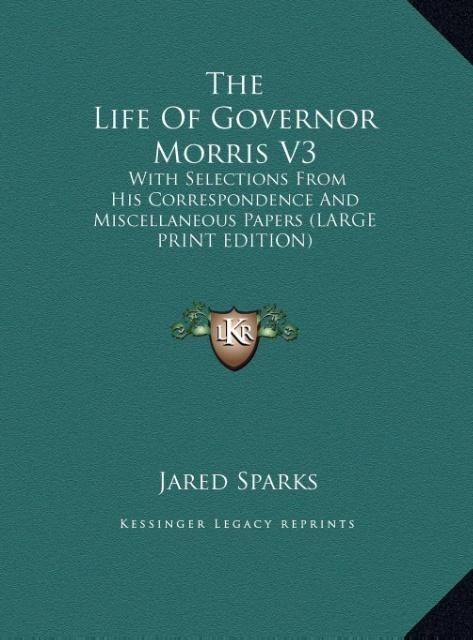 The Life Of Governor Morris V3: With Selections From His Correspondence And Miscellaneous Papers (LARGE PRINT EDITION)