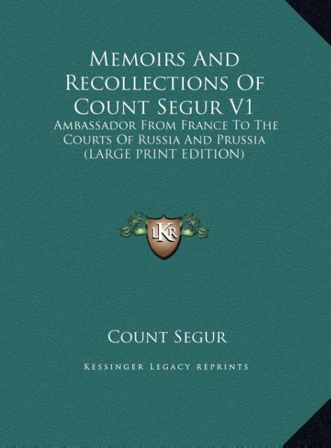 Memoirs And Recollections Of Count Segur V1: Ambassador From France To The Courts Of Russia And Prussia (LARGE PRINT EDITION)
