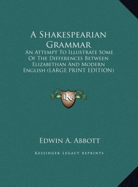 A Shakespearian Grammar: An Attempt To Illustrate Some Of The Differences Between Elizabethan And Modern English (LARGE PRINT EDITION)