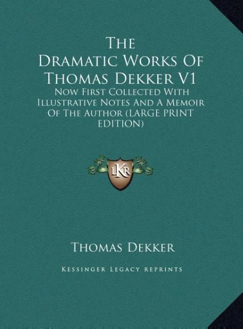 The Dramatic Works Of Thomas Dekker V1: Now First Collected With Illustrative Notes And A Memoir Of The Author (LARGE PRINT EDITION)