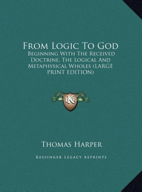 From Logic To God: Beginning With The Received Doctrine, The Logical And Metaphysical Wholes (LARGE PRINT EDITION)