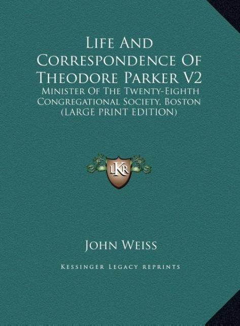 Life And Correspondence Of Theodore Parker V2: Minister Of The Twenty-Eighth Congregational Society, Boston (LARGE PRINT EDITION)