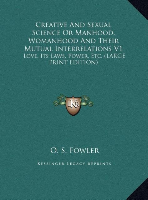 Creative And Sexual Science Or Manhood, Womanhood And Their Mutual Interrelations V1: Love, Its Laws, Power, Etc. (LARGE PRINT EDITION)