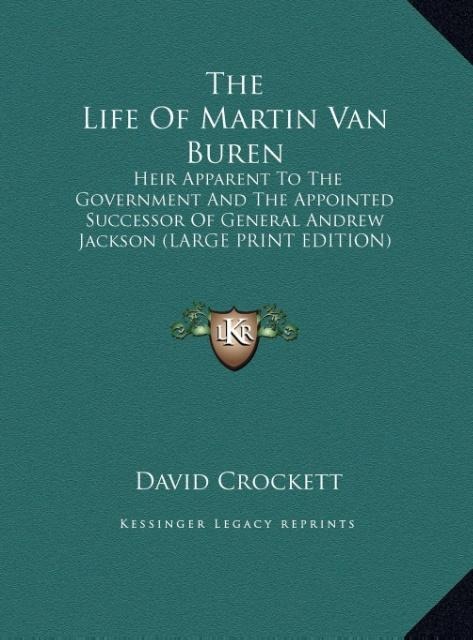 The Life Of Martin Van Buren: Heir Apparent To The Government And The Appointed Successor Of General Andrew Jackson (LARGE PRINT EDITION)