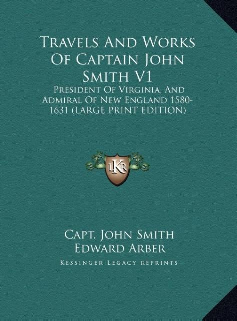 Travels And Works Of Captain John Smith V1: President Of Virginia, And Admiral Of New England 1580-1631 (LARGE PRINT EDITION)
