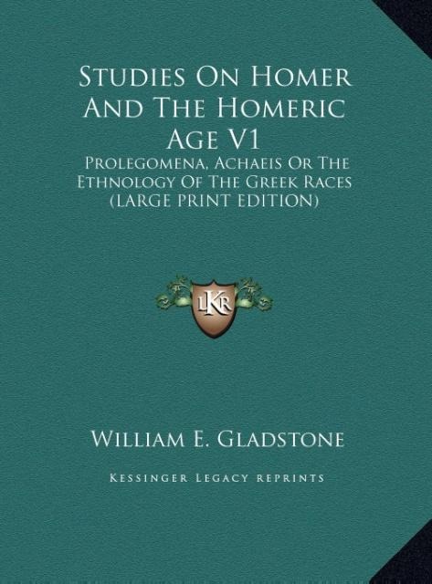Studies On Homer And The Homeric Age V1: Prolegomena, Achaeis Or The Ethnology Of The Greek Races (LARGE PRINT EDITION)