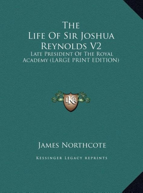 The Life Of Sir Joshua Reynolds V2: Late President Of The Royal Academy (LARGE PRINT EDITION)
