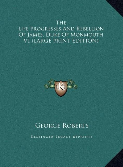 The Life Progresses And Rebellion Of James, Duke Of Monmouth V1 (LARGE PRINT EDITION)
