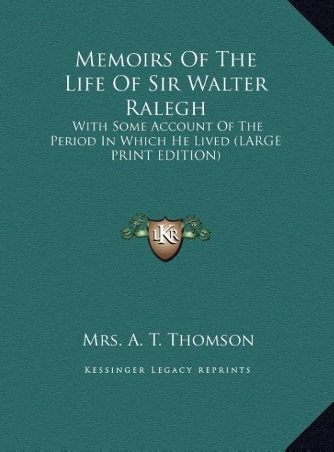 Memoirs Of The Life Of Sir Walter Ralegh: With Some Account Of The Period In Which He Lived (LARGE PRINT EDITION)