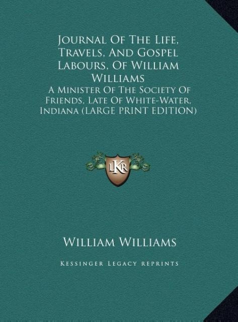 Journal Of The Life, Travels, And Gospel Labours, Of William Williams: A Minister Of The Society Of Friends, Late Of White-Water, Indiana (LARGE PRINT EDITION)