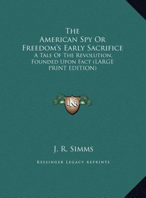 The American Spy Or Freedoms Early Sacrifice: A Tale Of The Revolution, Founded Upon Fact (LARGE PRINT EDITION)