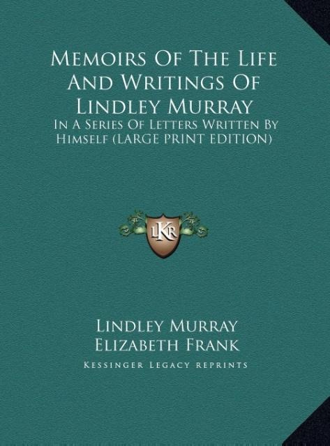 Memoirs Of The Life And Writings Of Lindley Murray: In A Series Of Letters Written By Himself (LARGE PRINT EDITION)