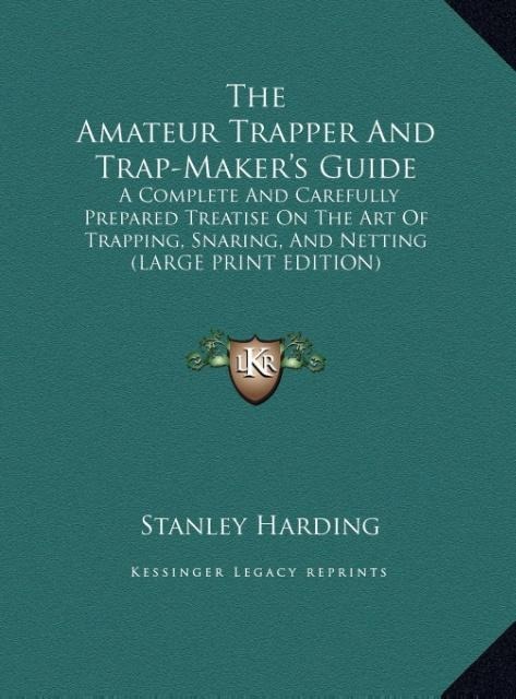 The Amateur Trapper And Trap-Makers Guide: A Complete And Carefully Prepared Treatise On The Art Of Trapping, Snaring, And Netting (LARGE PRINT EDITION)