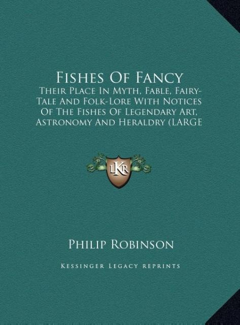 Fishes Of Fancy: Their Place In Myth, Fable, Fairy-Tale And Folk-Lore With Notices Of The Fishes Of Legendary Art, Astronomy And Heraldry (LARGE PRINT EDITION)